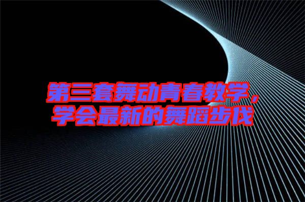 第三套舞動青春教學，學會最新的舞蹈步伐