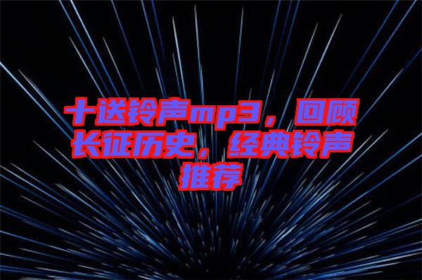 十送鈴聲mp3，回顧長(zhǎng)征歷史，經(jīng)典鈴聲推薦