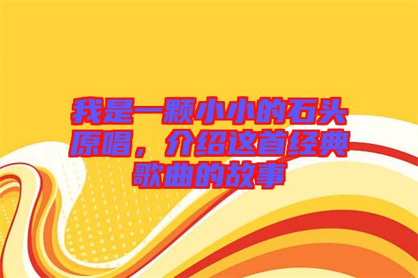 我是一顆小小的石頭原唱，介紹這首經(jīng)典歌曲的故事