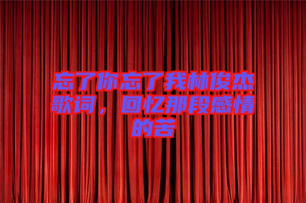 忘了你忘了我林俊杰歌詞，回憶那段感情的苦