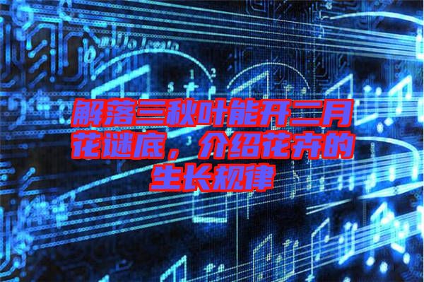 解落三秋葉能開二月花謎底，介紹花卉的生長規(guī)律