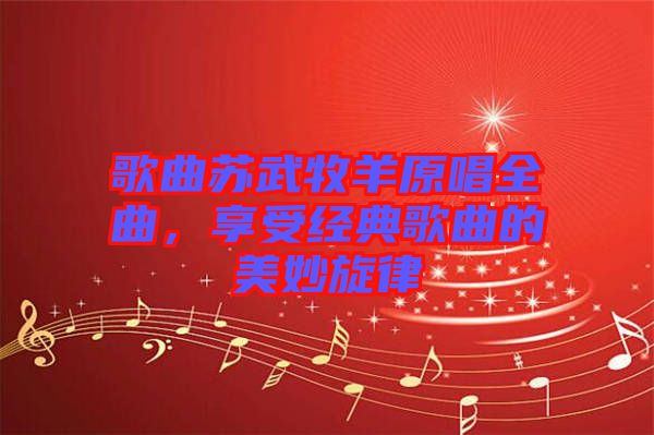 歌曲蘇武牧羊原唱全曲，享受經(jīng)典歌曲的美妙旋律