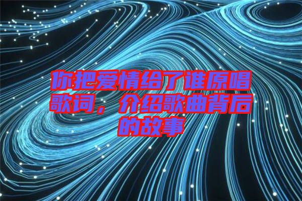 你把愛(ài)情給了誰(shuí)原唱歌詞，介紹歌曲背后的故事