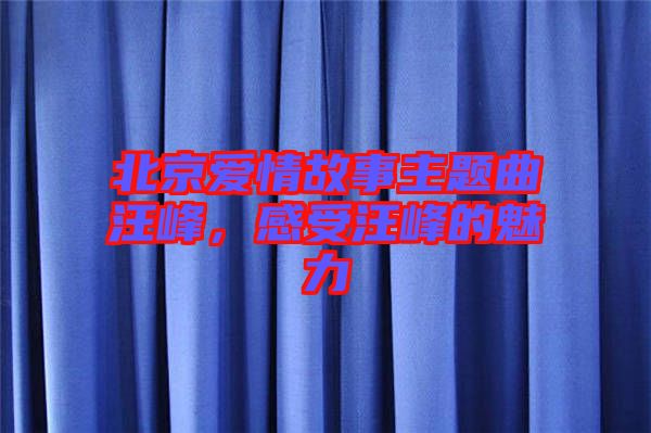 北京愛情故事主題曲汪峰，感受汪峰的魅力