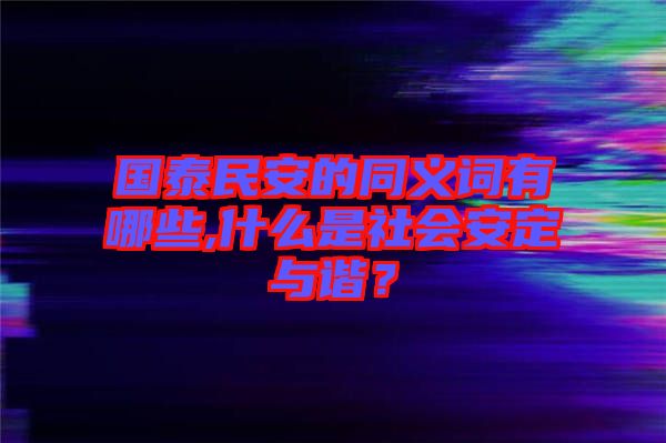 國泰民安的同義詞有哪些,什么是社會安定與諧？
