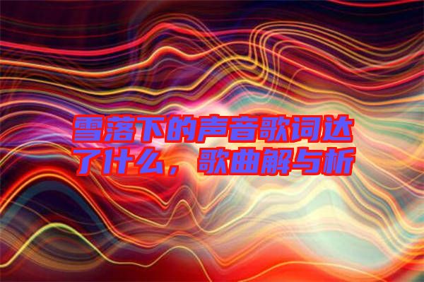 雪落下的聲音歌詞達(dá)了什么，歌曲解與析