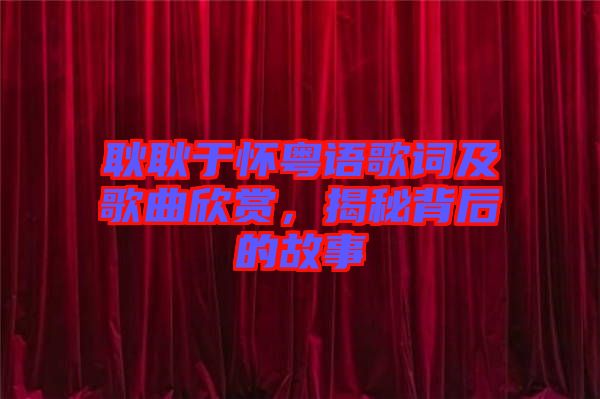 耿耿于懷粵語(yǔ)歌詞及歌曲欣賞，揭秘背后的故事