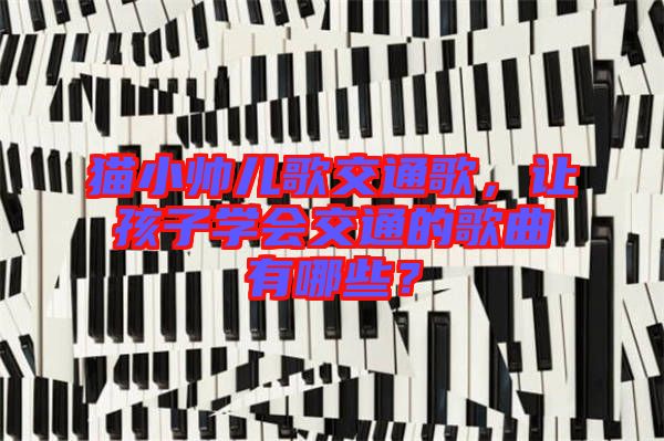 貓小帥兒歌交通歌，讓孩子學(xué)會(huì)交通的歌曲有哪些？