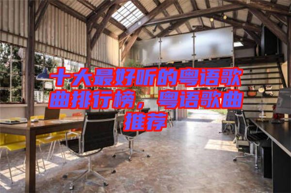 十大最好聽的粵語(yǔ)歌曲排行榜，粵語(yǔ)歌曲推薦