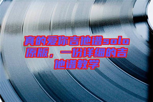真的愛你吉他譜solo原版，一份詳細的吉他譜教學
