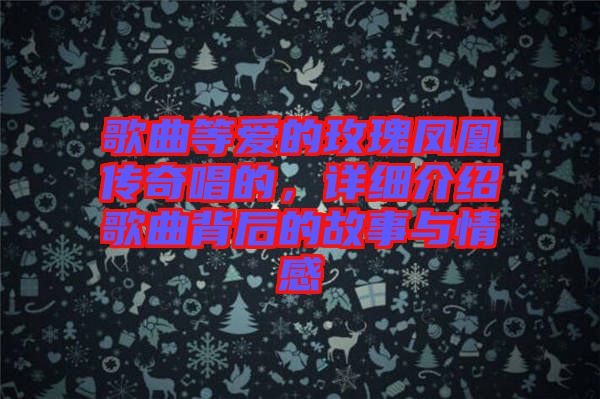 歌曲等愛的玫瑰鳳凰傳奇唱的，詳細(xì)介紹歌曲背后的故事與情感