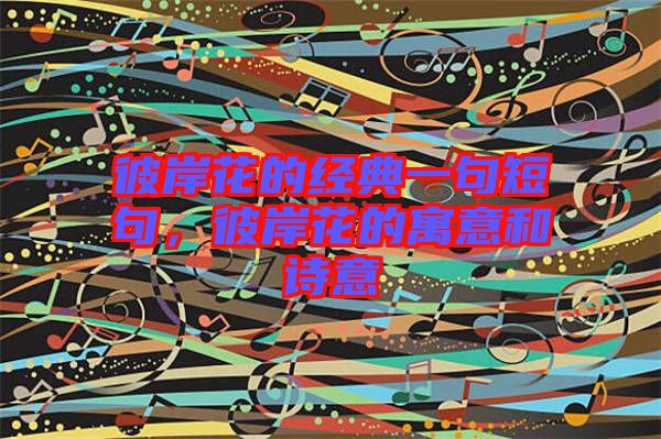 彼岸花的經(jīng)典一句短句，彼岸花的寓意和詩(shī)意
