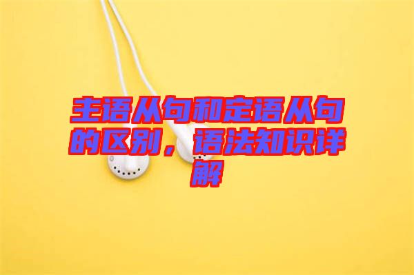 主語從句和定語從句的區(qū)別，語法知識詳解