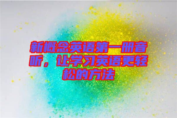 新概念英語第一冊音聽，讓學習英語更輕松的方法