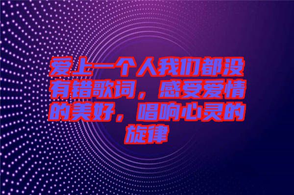 愛上一個人我們都沒有錯歌詞，感受愛情的美好，唱響心靈的旋律