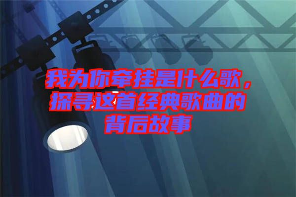 我為你牽掛是什么歌，探尋這首經(jīng)典歌曲的背后故事