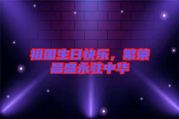祖國(guó)生日快樂(lè)，繁榮昌盛永駐中華