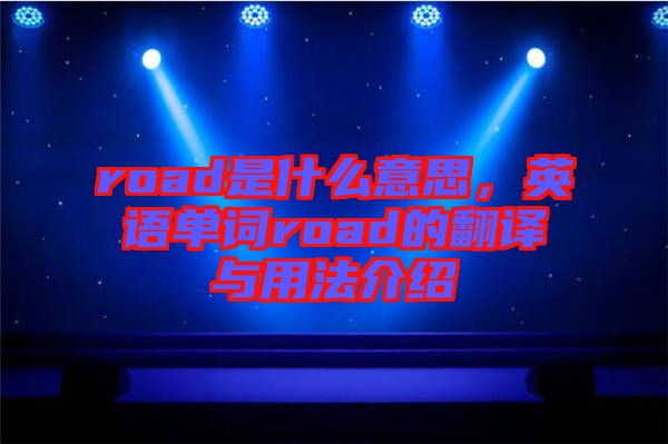 road是什么意思，英語(yǔ)單詞road的翻譯與用法介紹
