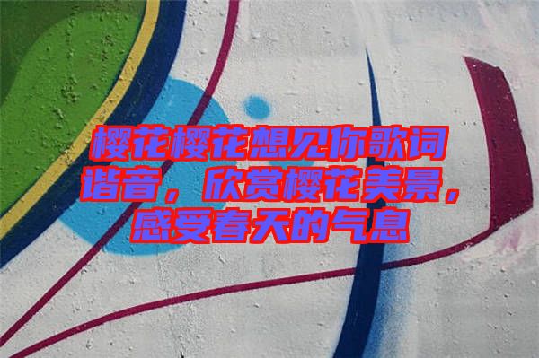 櫻花櫻花想見你歌詞諧音，欣賞櫻花美景，感受春天的氣息