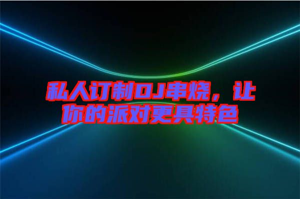 私人訂制DJ串燒，讓你的派對(duì)更具特色