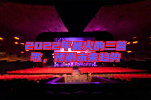 2022年最火的三首歌，預測未來趨勢