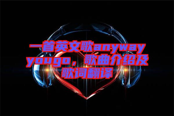 一首英文歌anywayyougo，歌曲介紹及歌詞翻譯
