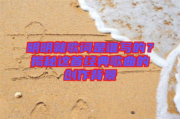 明明就歌詞是誰寫的？揭秘這首經(jīng)典歌曲的創(chuàng)作背景