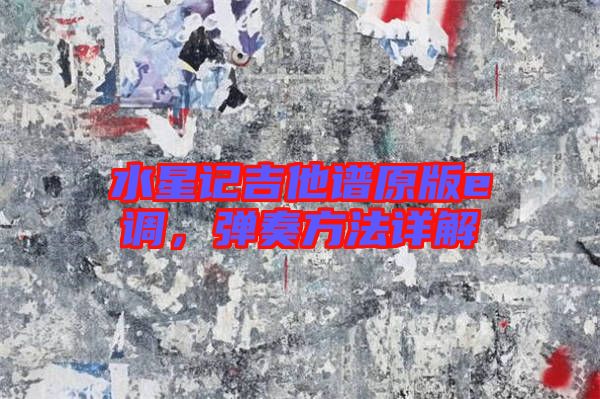 水星記吉他譜原版e調(diào)，彈奏方法詳解