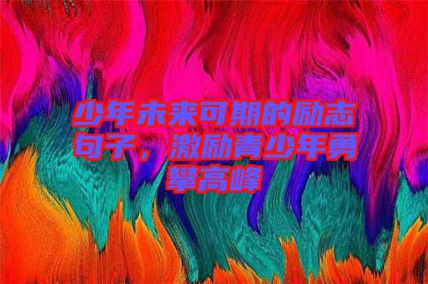 少年未來可期的勵(lì)志句子，激勵(lì)青少年勇攀高峰