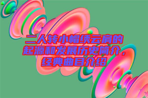 二人轉(zhuǎn)小帽繡云肩的起源和發(fā)展歷史簡(jiǎn)介，經(jīng)典曲目介紹