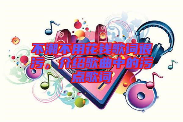不潮不用花錢(qián)歌詞很污，介紹歌曲中的污點(diǎn)歌詞