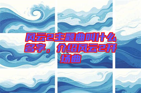 風云2主題曲叫什么名字，介紹風云2開場曲