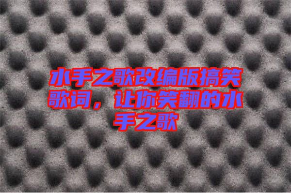 水手之歌改編版搞笑歌詞，讓你笑翻的水手之歌