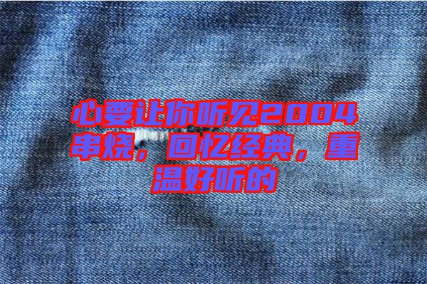 心要讓你聽見2004串燒，回憶經(jīng)典，重溫好聽的