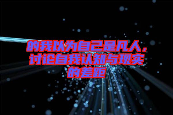 的我以為自己是凡人，討論自我認(rèn)知與現(xiàn)實(shí)的差距