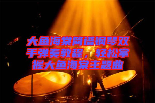 大魚海棠簡譜鋼琴雙手彈奏教程，輕松掌握大魚海棠主題曲