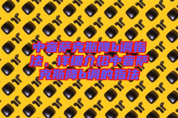 中音薩克斯降b調(diào)指法，詳細(xì)介紹中音薩克斯降b調(diào)的指法