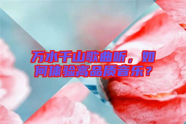 萬水千山歌曲聽，如何體驗高品質(zhì)音樂？