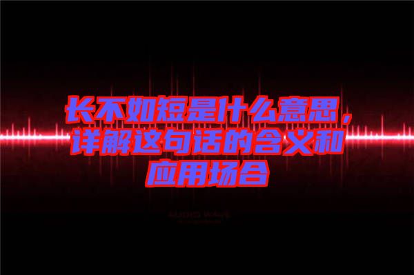 長不如短是什么意思，詳解這句話的含義和應(yīng)用場合