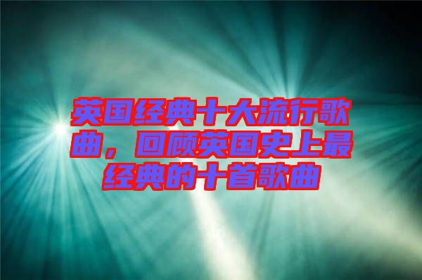 英國經(jīng)典十大流行歌曲，回顧英國史上最經(jīng)典的十首歌曲