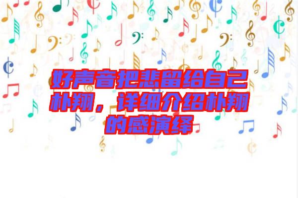 好聲音把悲留給自己樸翔，詳細介紹樸翔的感演繹
