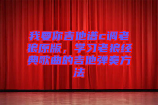 我要你吉他譜c調(diào)老狼原版，學習老狼經(jīng)典歌曲的吉他彈奏方法