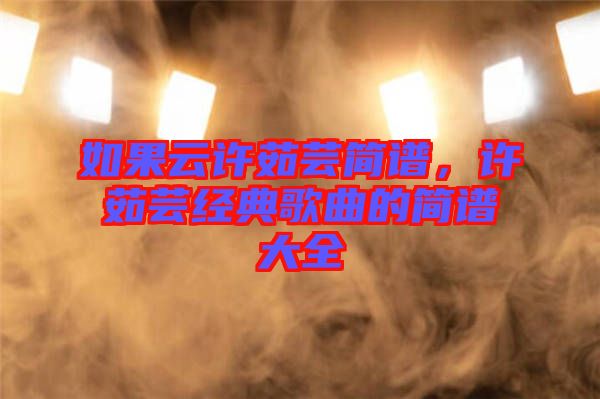 如果云許茹蕓簡(jiǎn)譜，許茹蕓經(jīng)典歌曲的簡(jiǎn)譜大全
