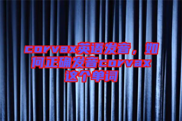 corvax英語發(fā)音，如何正確發(fā)音corvax這個(gè)單詞