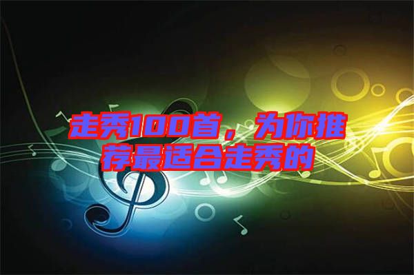 走秀100首，為你推薦最適合走秀的