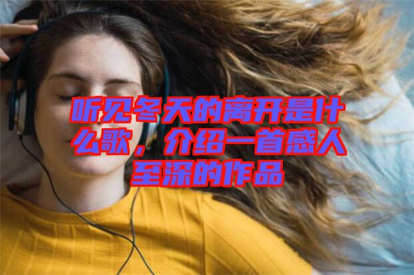 聽見冬天的離開是什么歌，介紹一首感人至深的作品