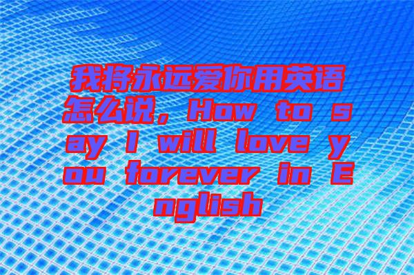 我將永遠愛你用英語怎么說，How to say I will love you forever in English