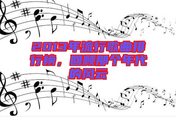 2013年流行歌曲排行榜，回顧那個年代的風云