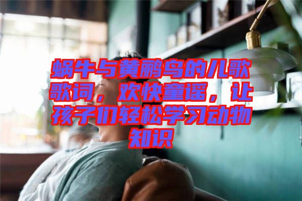蝸牛與黃鸝鳥的兒歌歌詞，歡快童謠，讓孩子們輕松學(xué)習(xí)動物知識