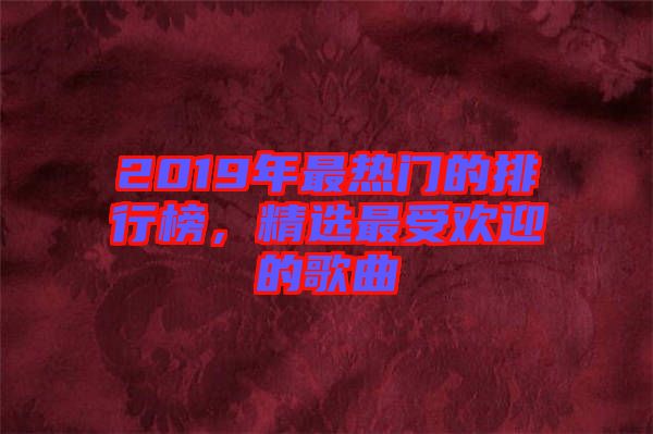 2019年最熱門的排行榜，精選最受歡迎的歌曲